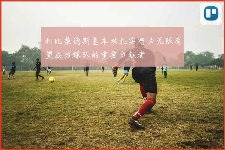科比桑德斯基本功扎实潜力无限有望成为球队的重要贡献者