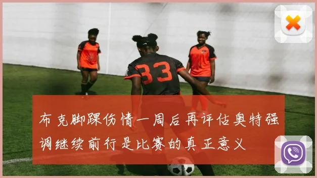 布克脚踝伤情一周后再评估奥特强调继续前行是比赛的真正意义