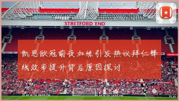 凯恩欧冠前夜加练引发热议拜仁锋线效率提升背后原因探讨