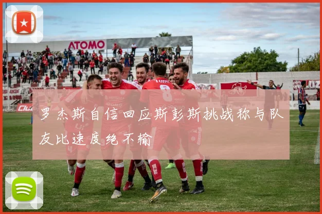罗杰斯自信回应斯彭斯挑战称与队友比速度绝不输