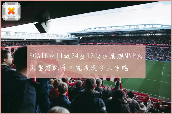 SGA16中11砍34分13助攻展现MVP风采雷霆队员今晚表现令人惊艳