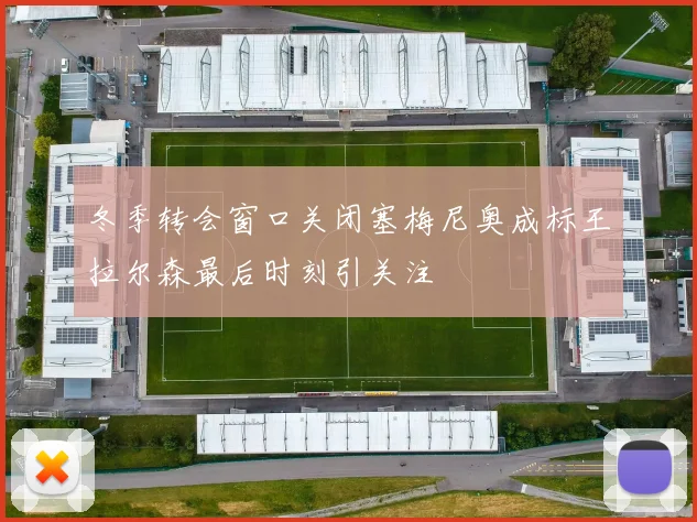 冬季转会窗口关闭塞梅尼奥成标王拉尔森最后时刻引关注
