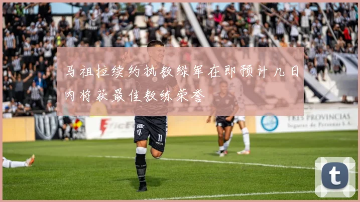 马祖拉续约执教绿军在即预计几日内将获最佳教练荣誉
