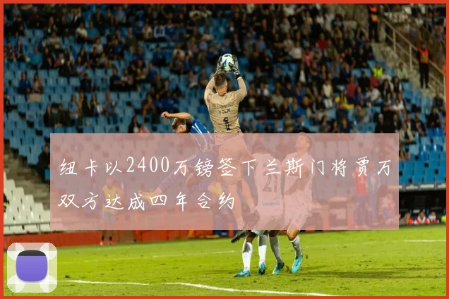 纽卡以2400万镑签下兰斯门将贾万双方达成四年合约