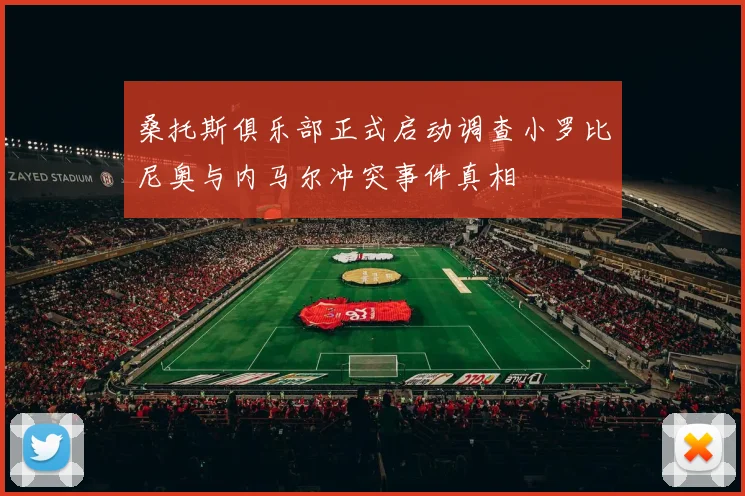 桑托斯俱乐部正式启动调查小罗比尼奥与内马尔冲突事件真相