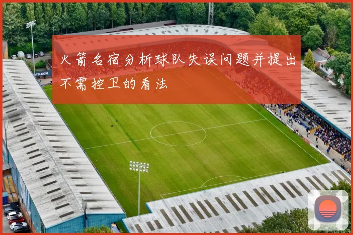 火箭名宿分析球队失误问题并提出不需控卫的看法