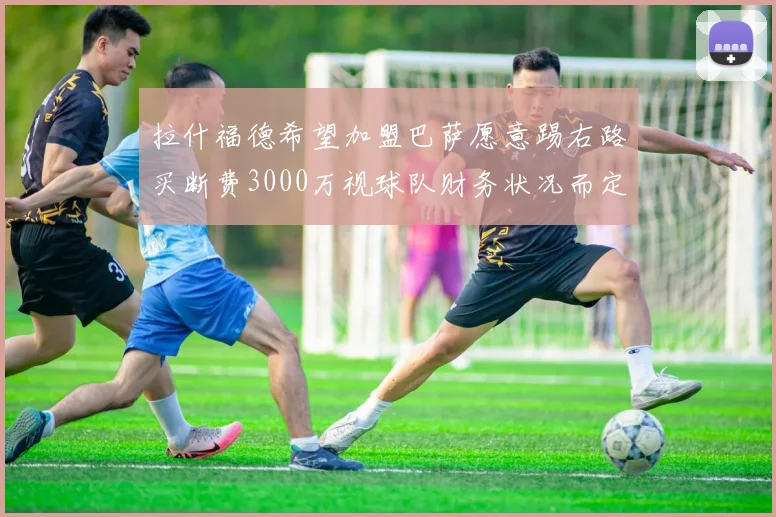 拉什福德希望加盟巴萨愿意踢右路买断费3000万视球队财务状况而定