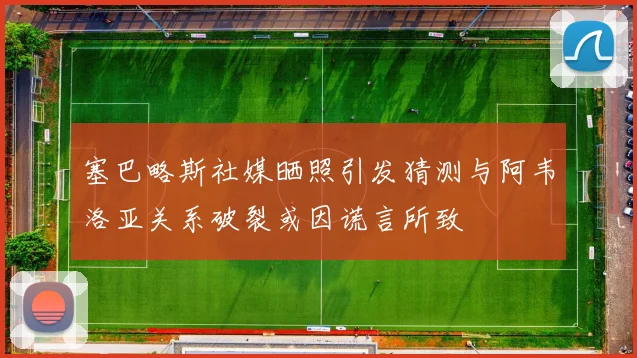 塞巴略斯社媒晒照引发猜测与阿韦洛亚关系破裂或因谎言所致