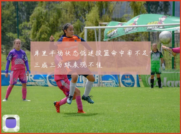 库里半场状态低迷投篮命中率不足三成三分球表现不佳