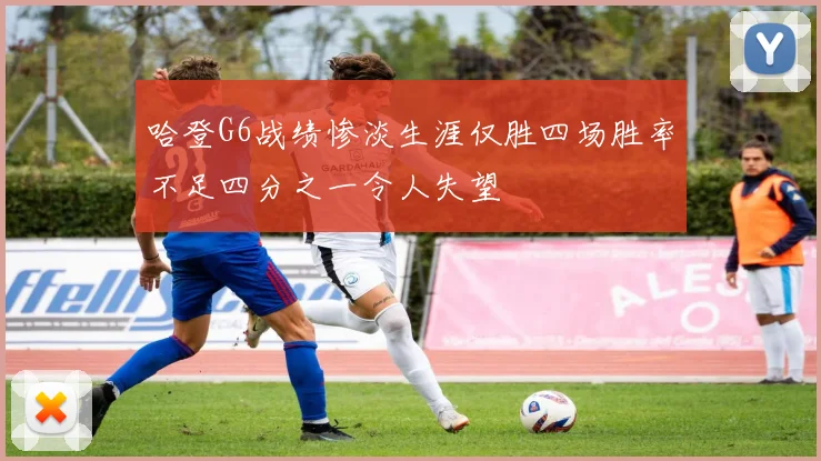 哈登G6战绩惨淡生涯仅胜四场胜率不足四分之一令人失望