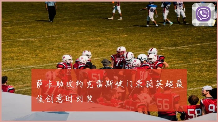 萨卡助攻约克雷斯破门荣获英超最佳创意时刻奖