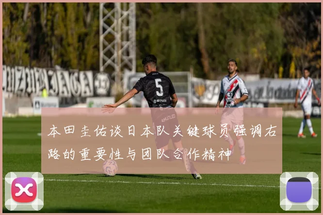 本田圭佑谈日本队关键球员强调右路的重要性与团队合作精神